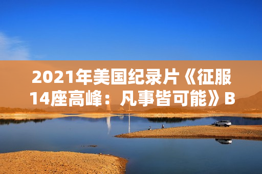 2021年美国纪录片《征服14座高峰：凡事皆可能》BD中英双字