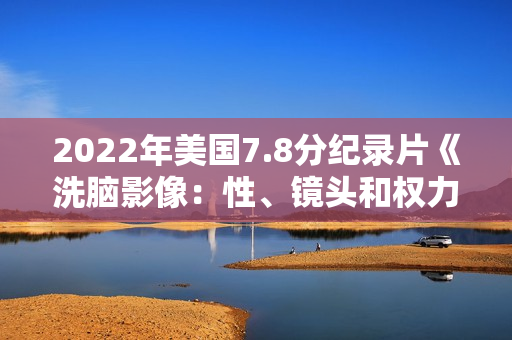 2022年美国7.8分纪录片《洗脑影像：性、镜头和权力》BD中英双字