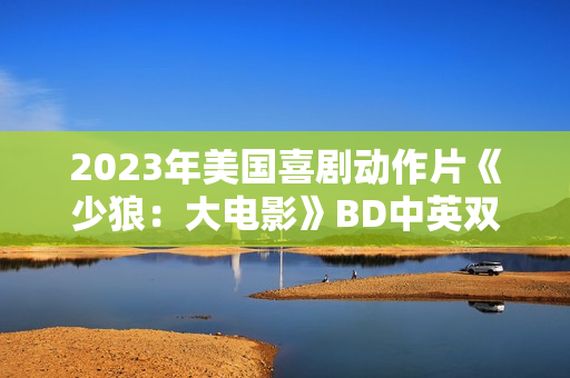 2023年美国喜剧动作片《少狼：大电影》BD中英双字