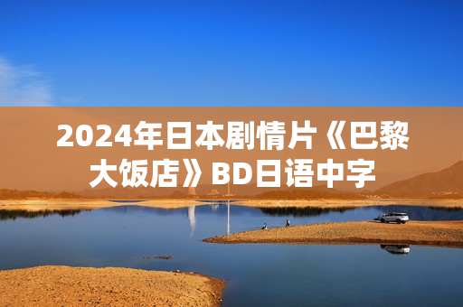 2024年日本剧情片《巴黎大饭店》BD日语中字