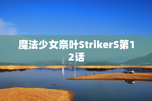 魔法少女奈叶StrikerS第12话