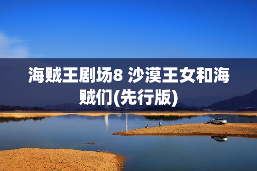 海贼王剧场8 沙漠王女和海贼们(先行版)