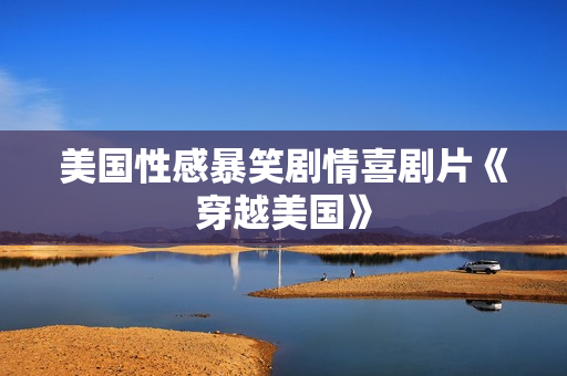 美国性感暴笑剧情喜剧片《穿越美国》