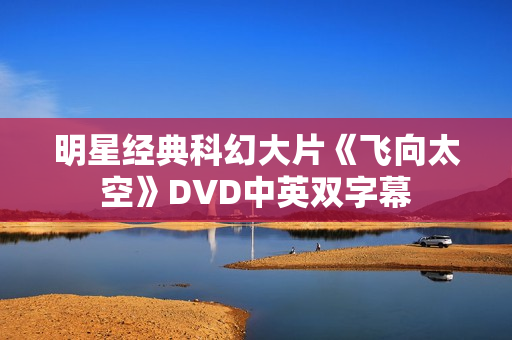 明星经典科幻大片《飞向太空》DVD中英双字幕