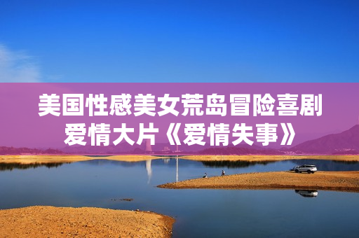 美国性感美女荒岛冒险喜剧爱情大片《爱情失事》