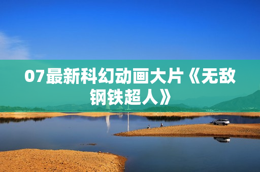 07最新科幻动画大片《无敌钢铁超人》