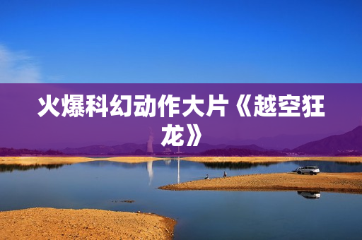 火爆科幻动作大片《越空狂龙》