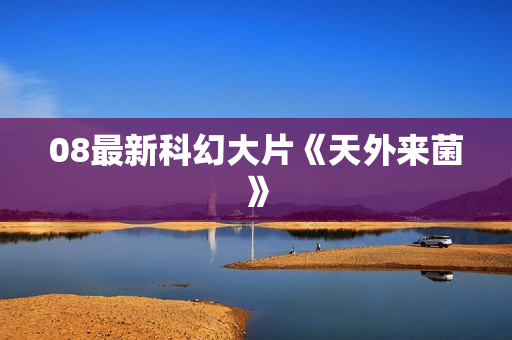 08最新科幻大片《天外来菌》