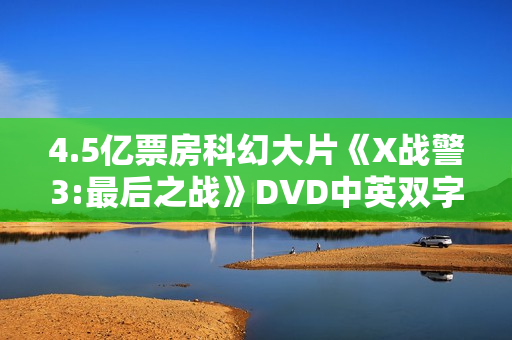 4.5亿票房科幻大片《X战警3:最后之战》DVD中英双字幕