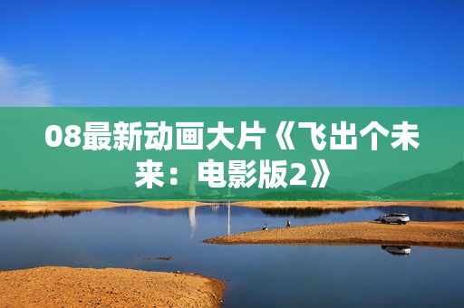 08最新动画大片《飞出个未来：电影版2》