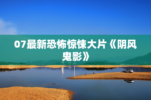 07最新恐怖惊悚大片《阴风鬼影》