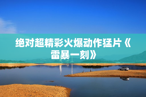 绝对超精彩火爆动作猛片《雷暴一刻》