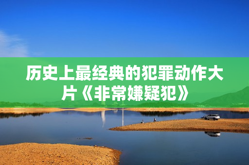 历史上最经典的犯罪动作大片《非常嫌疑犯》