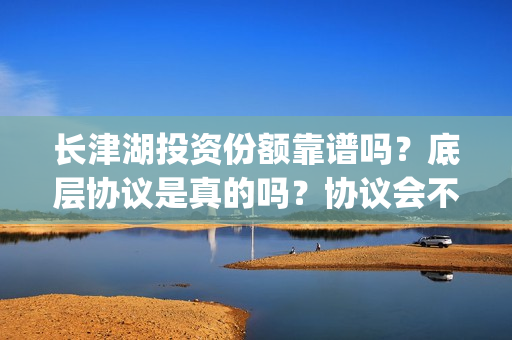 长津湖投资份额靠谱吗？底层协议是真的吗？协议会不会造假？(长津湖投资收益)