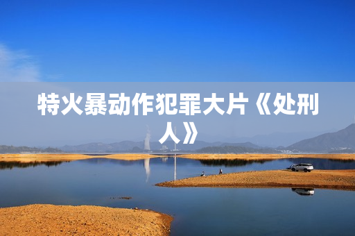 特火暴动作犯罪大片《处刑人》