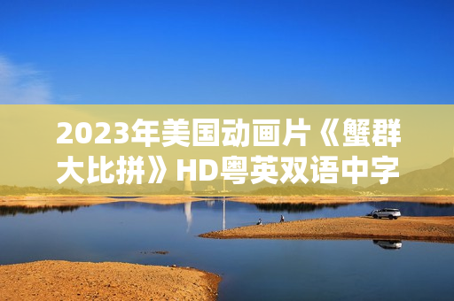 2023年美国动画片《蟹群大比拼》HD粤英双语中字