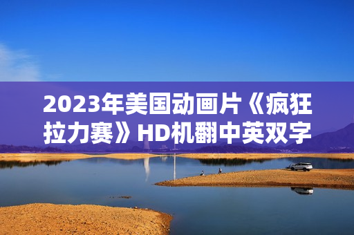 2023年美国动画片《疯狂拉力赛》HD机翻中英双字
