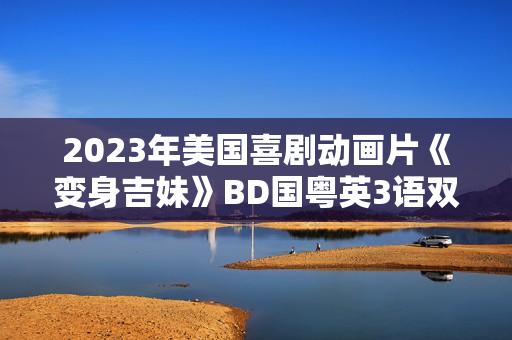 2023年美国喜剧动画片《变身吉妹》BD国粤英3语双字