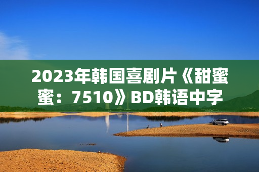 2023年韩国喜剧片《甜蜜蜜：7510》BD韩语中字