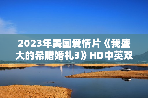 2023年美国爱情片《我盛大的希腊婚礼3》HD中英双字