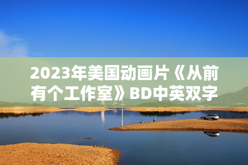 2023年美国动画片《从前有个工作室》BD中英双字