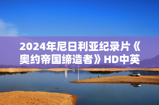 2024年尼日利亚纪录片《奥约帝国缔造者》HD中英双字