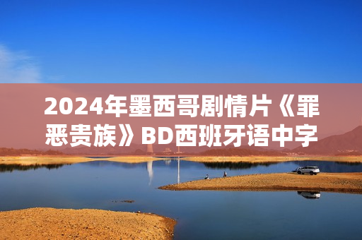 2024年墨西哥剧情片《罪恶贵族》BD西班牙语中字