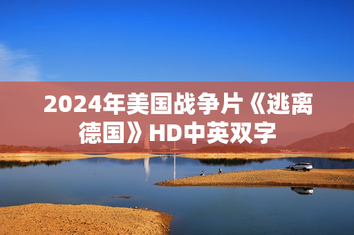 2024年美国战争片《逃离德国》HD中英双字
