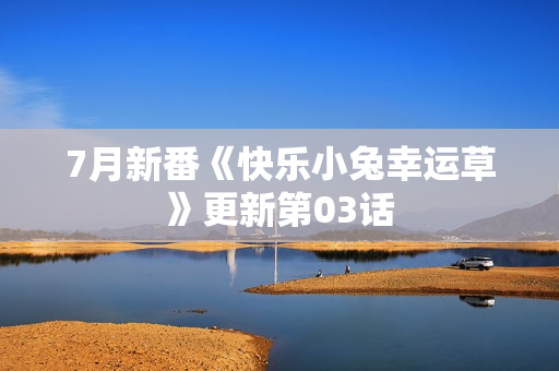 7月新番《快乐小兔幸运草》更新第03话