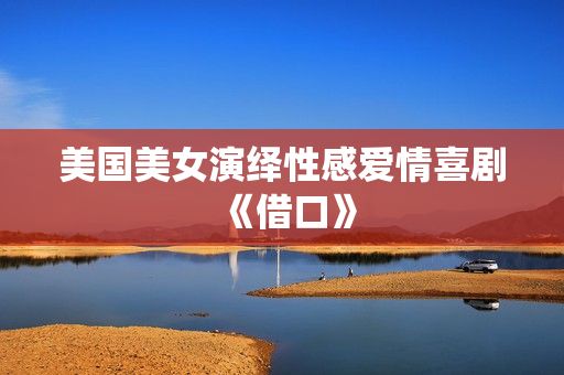 美国美女演绎性感爱情喜剧《借口》
