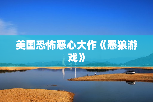 美国恐怖恶心大作《恶狼游戏》