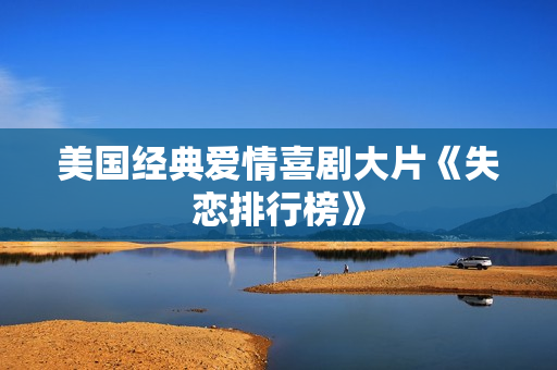 美国经典爱情喜剧大片《失恋排行榜》