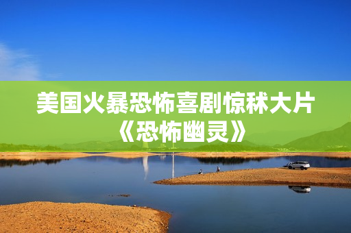 美国火暴恐怖喜剧惊秫大片《恐怖幽灵》