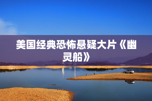 美国经典恐怖悬疑大片《幽灵船》