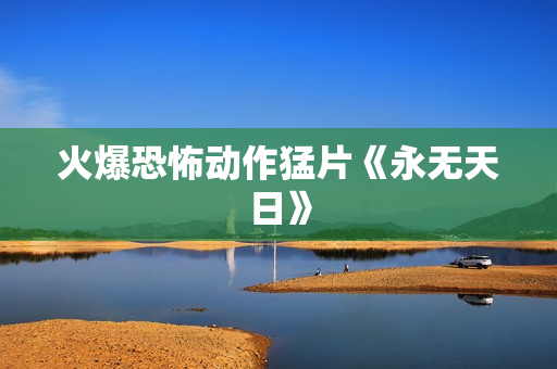 火爆恐怖动作猛片《永无天日》
