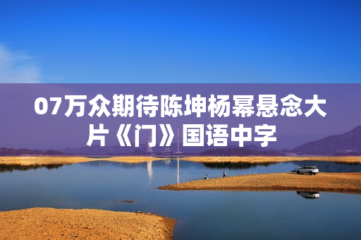 07万众期待陈坤杨幂悬念大片《门》国语中字