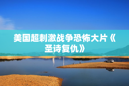 美国超刺激战争恐怖大片《圣诗复仇》