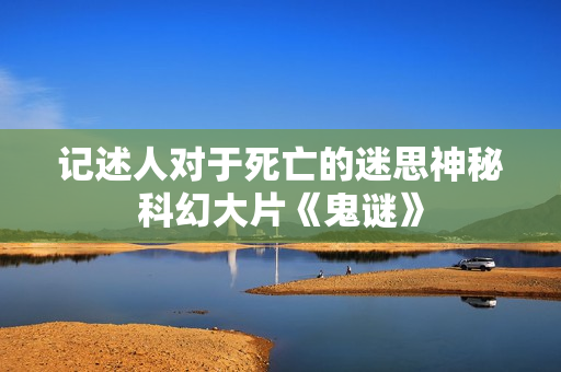 记述人对于死亡的迷思神秘科幻大片《鬼谜》