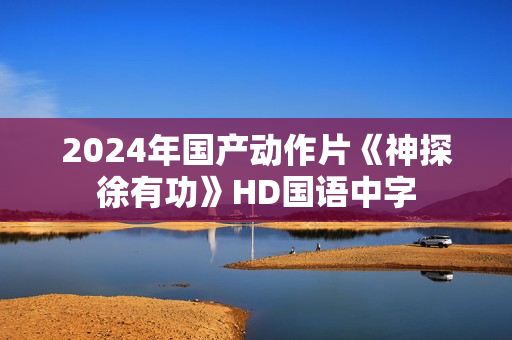 2024年国产动作片《神探徐有功》HD国语中字