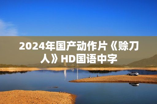 2024年国产动作片《赊刀人》HD国语中字