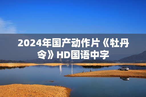 2024年国产动作片《牡丹令》HD国语中字