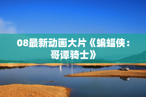08最新动画大片《蝙蝠侠：哥谭骑士》