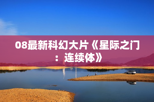 08最新科幻大片《星际之门：连续体》