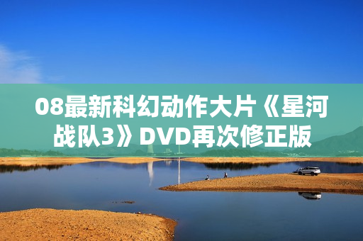 08最新科幻动作大片《星河战队3》DVD再次修正版