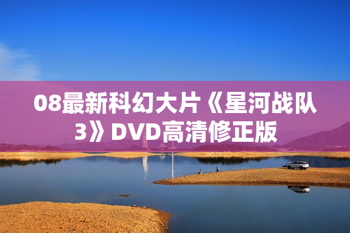 08最新科幻大片《星河战队3》DVD高清修正版