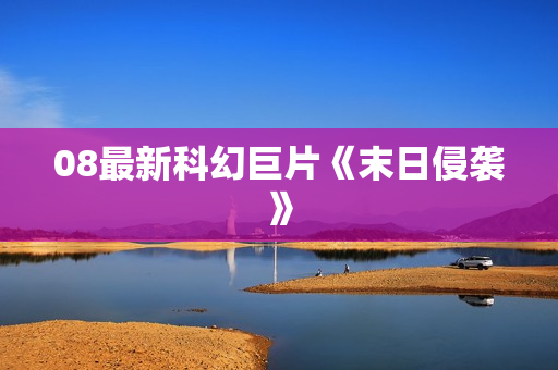 08最新科幻巨片《末日侵袭》