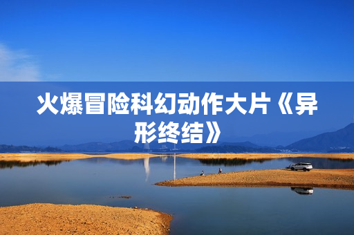 火爆冒险科幻动作大片《异形终结》