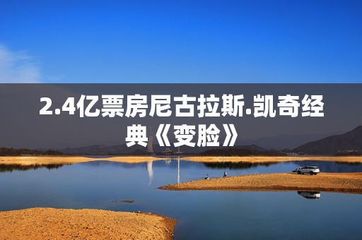 2.4亿票房尼古拉斯.凯奇经典《变脸》