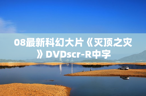 08最新科幻大片《灭顶之灾》DVDscr-R中字