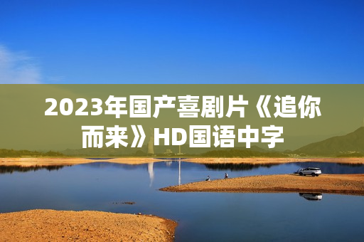 2023年国产喜剧片《追你而来》HD国语中字